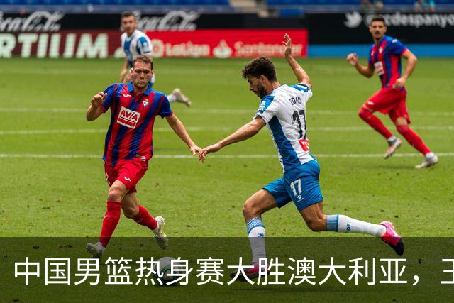 中国男篮热身赛大胜澳大利亚，王俊杰表现出色拿下23分