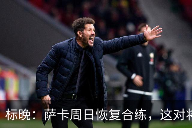 标晚：萨卡周日恢复合练，这对将迎战加纳的英格兰而言是一大利好